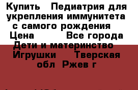 Купить : Педиатрия-для укрепления иммунитета(с самого рождения) › Цена ­ 100 - Все города Дети и материнство » Игрушки   . Тверская обл.,Ржев г.